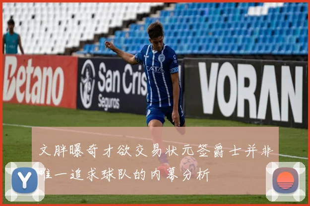 文胖曝奇才欲交易状元签爵士并非唯一追求球队的内幕分析
