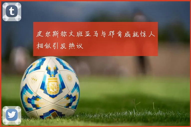 皮尔斯称文班亚马与邓肯成就惊人相似引发热议