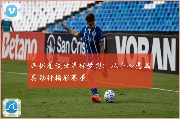 弗林蓬谈世界杯梦想：从小心愿成真期待精彩赛事